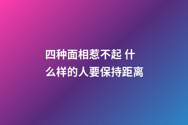 四种面相惹不起 什么样的人要保持距离